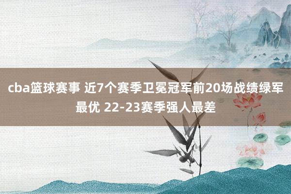 cba篮球赛事 近7个赛季卫冕冠军前20场战绩绿军最优 22-23赛季强人最差