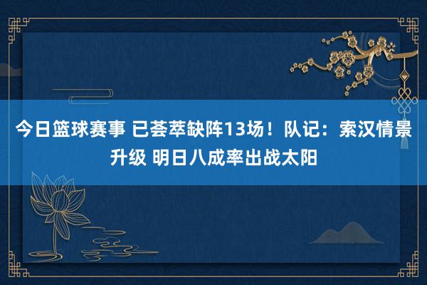 今日篮球赛事 已荟萃缺阵13场！队记：索汉情景升级 明日八成率出战太阳