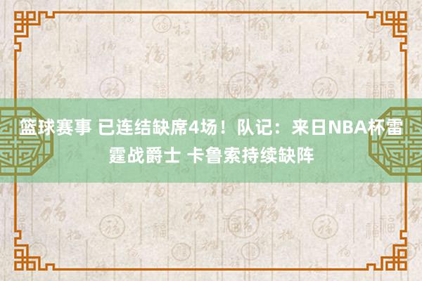 篮球赛事 已连结缺席4场！队记：来日NBA杯雷霆战爵士 卡鲁索持续缺阵