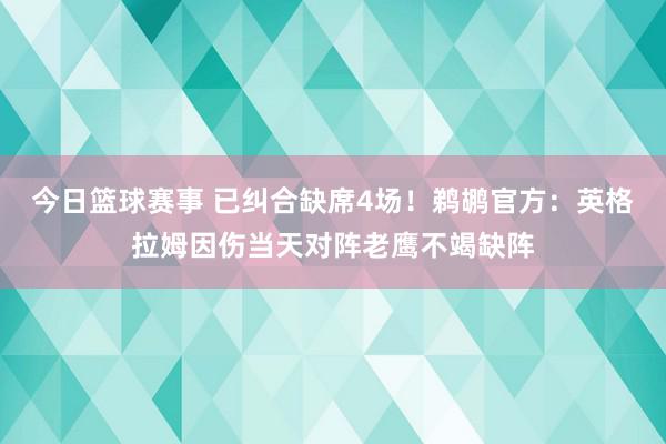 今日篮球赛事 已纠合缺席4场！鹈鹕官方：英格拉姆因伤当天对阵老鹰不竭缺阵