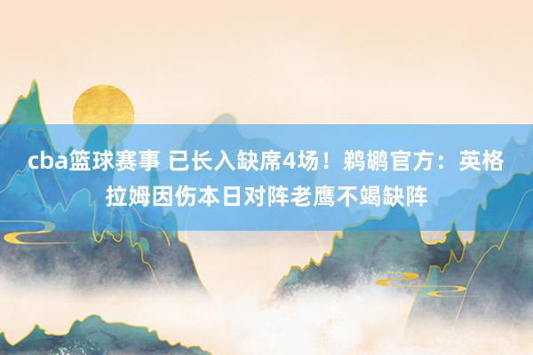 cba篮球赛事 已长入缺席4场！鹈鹕官方：英格拉姆因伤本日对阵老鹰不竭缺阵